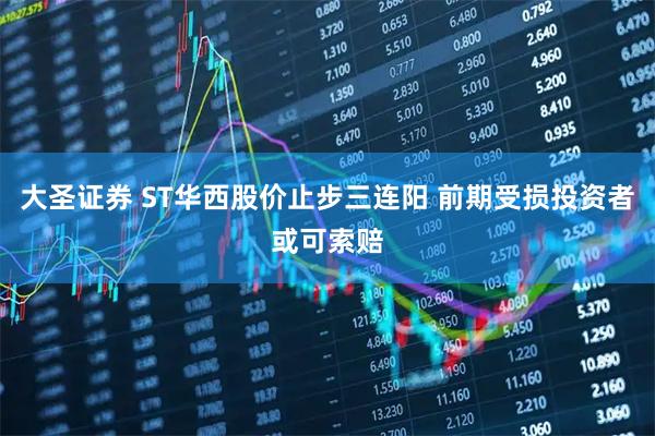 大圣证券 ST华西股价止步三连阳 前期受损投资者或可索赔