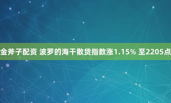 金斧子配资 波罗的海干散货指数涨1.15% 至2205点