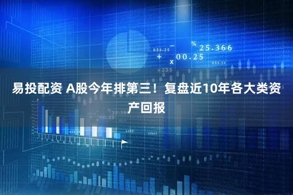 易投配资 A股今年排第三！复盘近10年各大类资产回报