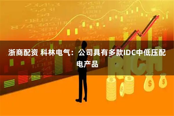 浙商配资 科林电气：公司具有多款IDC中低压配电产品