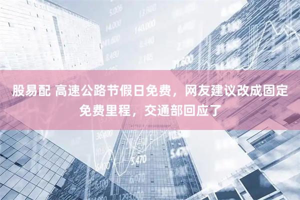 股易配 高速公路节假日免费,网友建议改成固定免费里程,交通部回应了