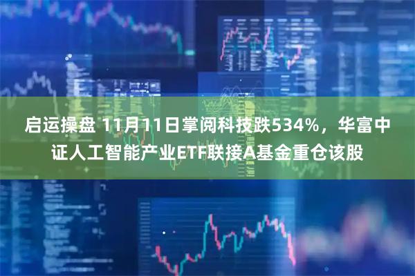 启运操盘 11月11日掌阅科技跌534%，华富中证人工智能产业ETF联接A基金重仓该股