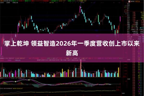 掌上乾坤 领益智造2026年一季度营收创上市以来新高