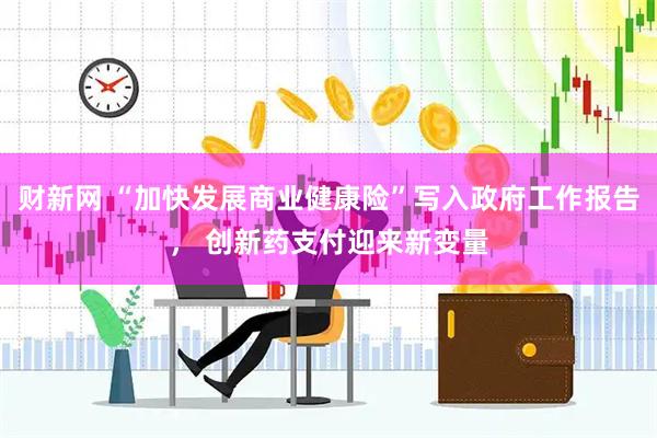 财新网 “加快发展商业健康险”写入政府工作报告， 创新药支付迎来新变量
